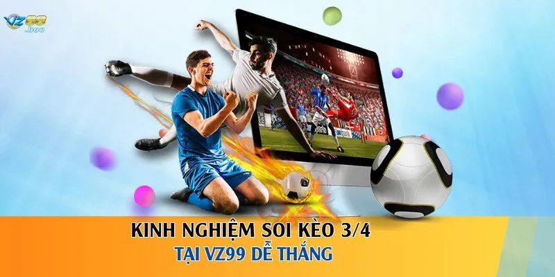 Kinh nghiệm soi kèo 3/4 tại VZ99 dễ thắng
